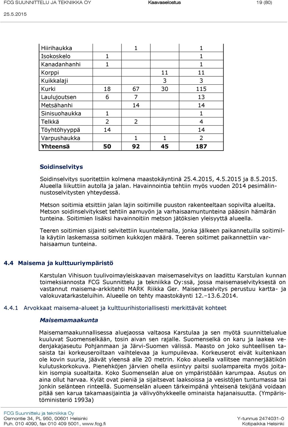 Havainnointia tehtiin myös vuoden 2014 pesimälinnustoselvitysten yhteydessä. Metson soitimia etsittiin jalan lajin soitimille puuston rakenteeltaan sopivilta alueilta.