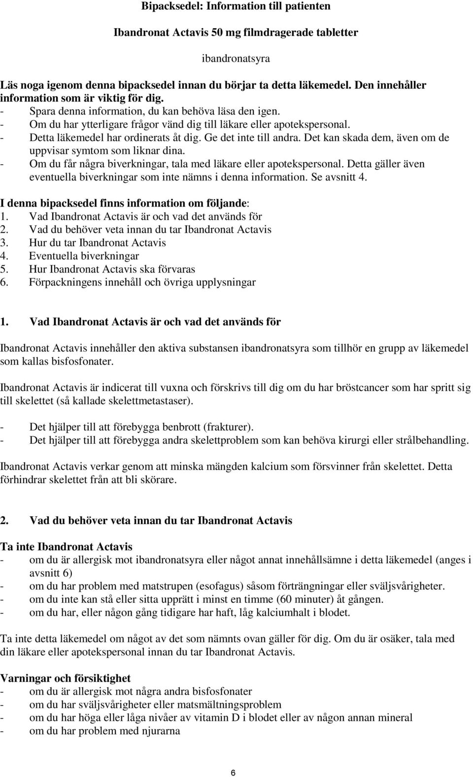 - Detta läkemedel har ordinerats åt dig. Ge det inte till andra. Det kan skada dem, även om de uppvisar symtom som liknar dina. - Om du får några biverkningar, tala med läkare eller apotekspersonal.