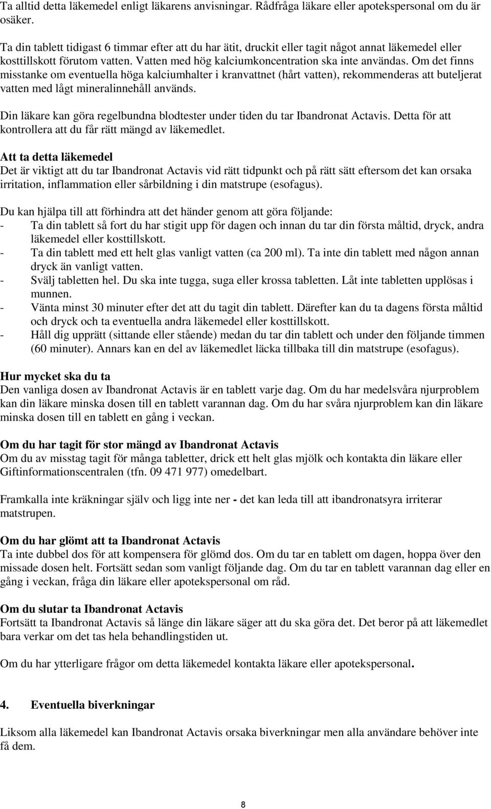 Om det finns misstanke om eventuella höga kalciumhalter i kranvattnet (hårt vatten), rekommenderas att buteljerat vatten med lågt mineralinnehåll används.