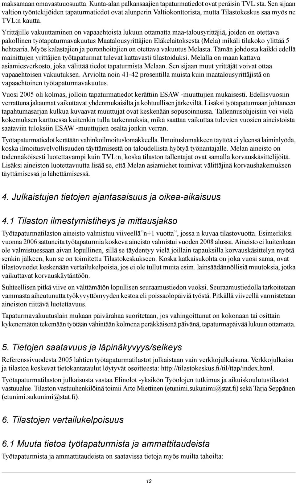 Yrittäjille vakuuttaminen on vapaaehtoista lukuun ottamatta maa-talousyrittäjiä, joiden on otettava pakollinen työtapaturmavakuutus Maatalousyrittäjien Eläkelaitoksesta (Mela) mikäli tilakoko ylittää