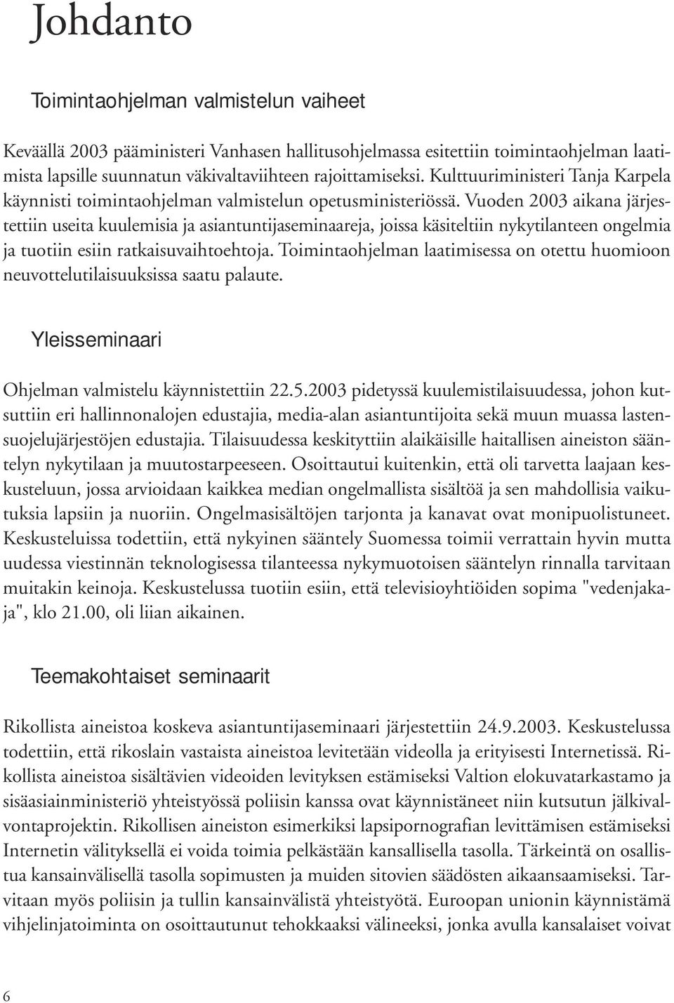 Vuoden 2003 aikana järjestettiin useita kuulemisia ja asiantuntijaseminaareja, joissa käsiteltiin nykytilanteen ongelmia ja tuotiin esiin ratkaisuvaihtoehtoja.