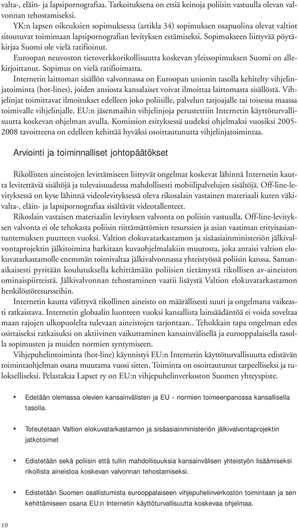 Sopimukseen liittyvää pöytäkirjaa Suomi ole vielä ratifioinut. Euroopan neuvoston tietoverkkorikollisuutta koskevan yleissopimuksen Suomi on allekirjoittanut. Sopimus on vielä ratifioimatta.