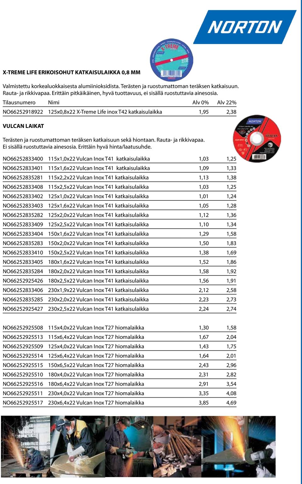 Tilausnumero Nimi Alv 0% Alv 22% NO66252918922 125x0,8x22 X-Treme Life inox T42 katkaisulaikka 1,95 2,38 VULCAN LAIKAT Terästen ja ruostumattoman teräksen katkaisuun sekä hiontaan.