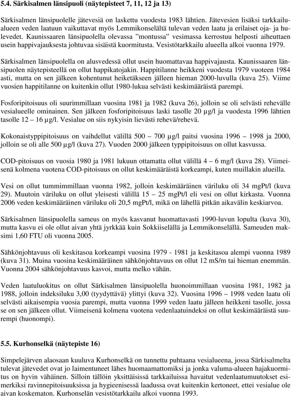 Kaunissaaren länsipuolella olevassa montussa vesimassa kerrostuu helposti aiheuttaen usein happivajauksesta johtuvaa sisäistä kuormitusta. Vesistötarkkailu alueella alkoi vuonna 1979.