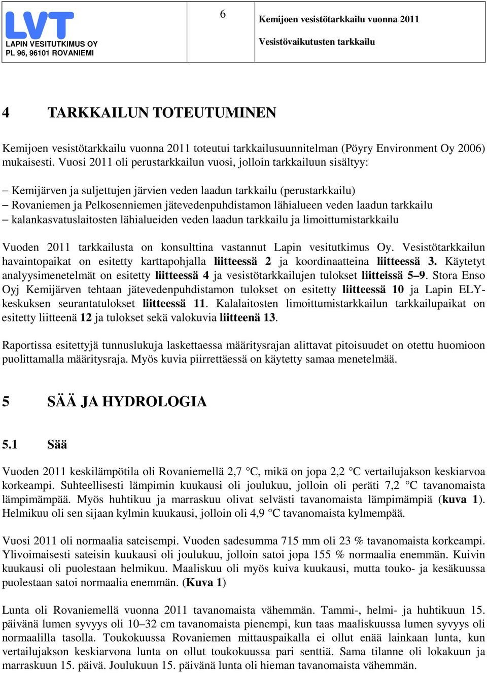 lähialueen veden laadun tarkkailu kalankasvatuslaitosten lähialueiden veden laadun tarkkailu ja limoittumistarkkailu Vuoden 211 tarkkailusta on konsulttina vastannut Lapin vesitutkimus Oy.