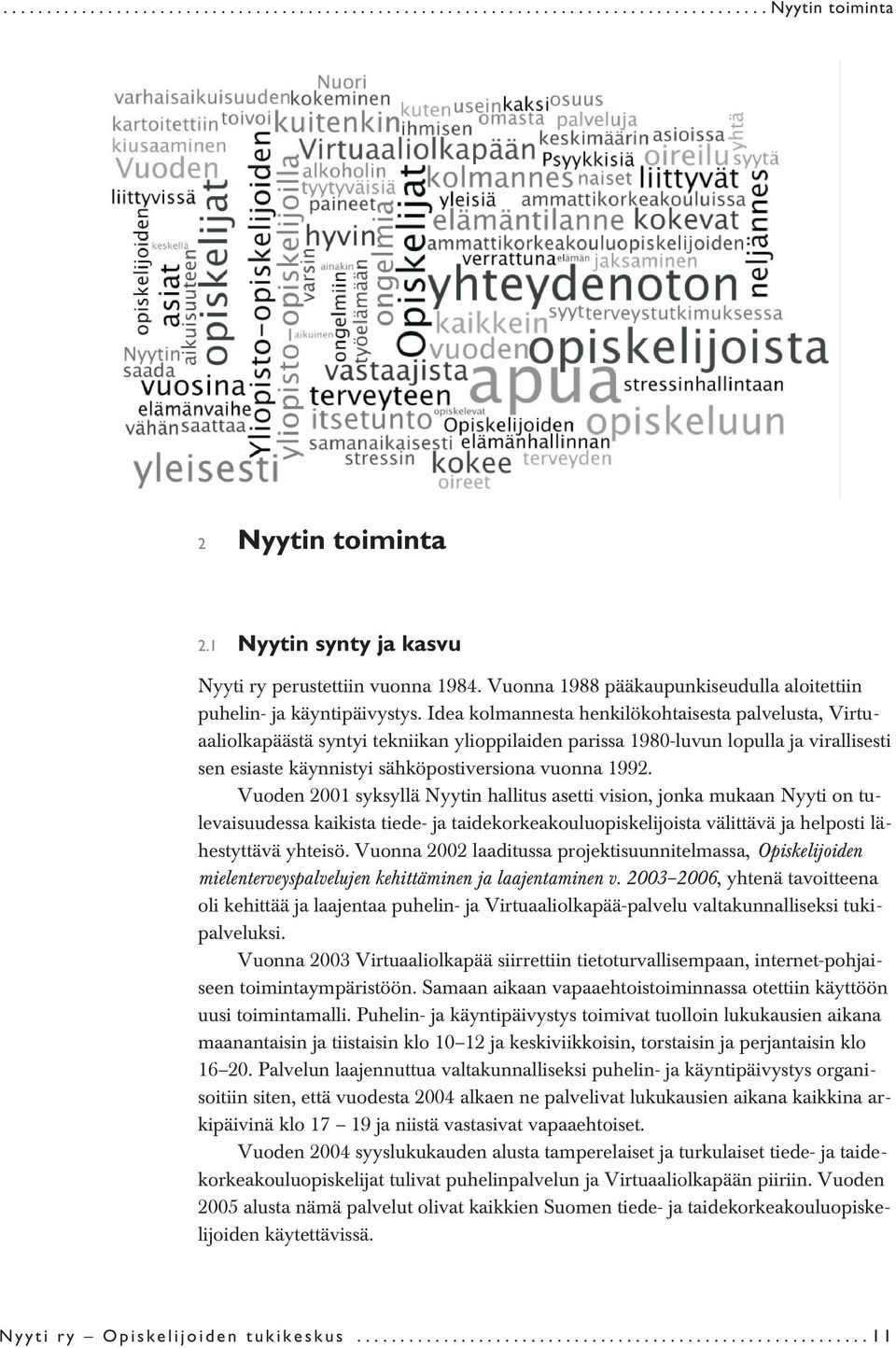 Idea kolmannesta henkilökohtaisesta palvelusta, Virtuaaliolkapäästä syntyi tekniikan ylioppilaiden parissa 1980-luvun lopulla ja virallisesti sen esiaste käynnistyi sähköpostiversiona vuonna 1992.