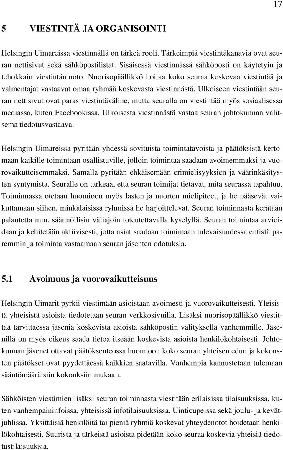 Ulkoiseen viestintään seuran nettisivut ovat paras viestintäväline, mutta seuralla on viestintää myös sosiaalisessa mediassa, kuten Facebookissa.