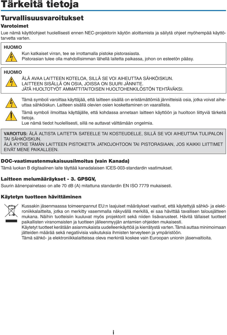 HUOMIO ÄLÄ AVAA LAITTEEN KOTELOA, SILLÄ SE VOI AIHEUTTAA SÄHKÖISKUN. LAITTEEN SISÄLLÄ ON OSIA, JOISSA ON SUURI JÄNNITE. JÄTÄ HUOLTOTYÖT AMMATTITAITOISEN HUOLTOHENKILÖSTÖN TEHTÄVÄKSI.