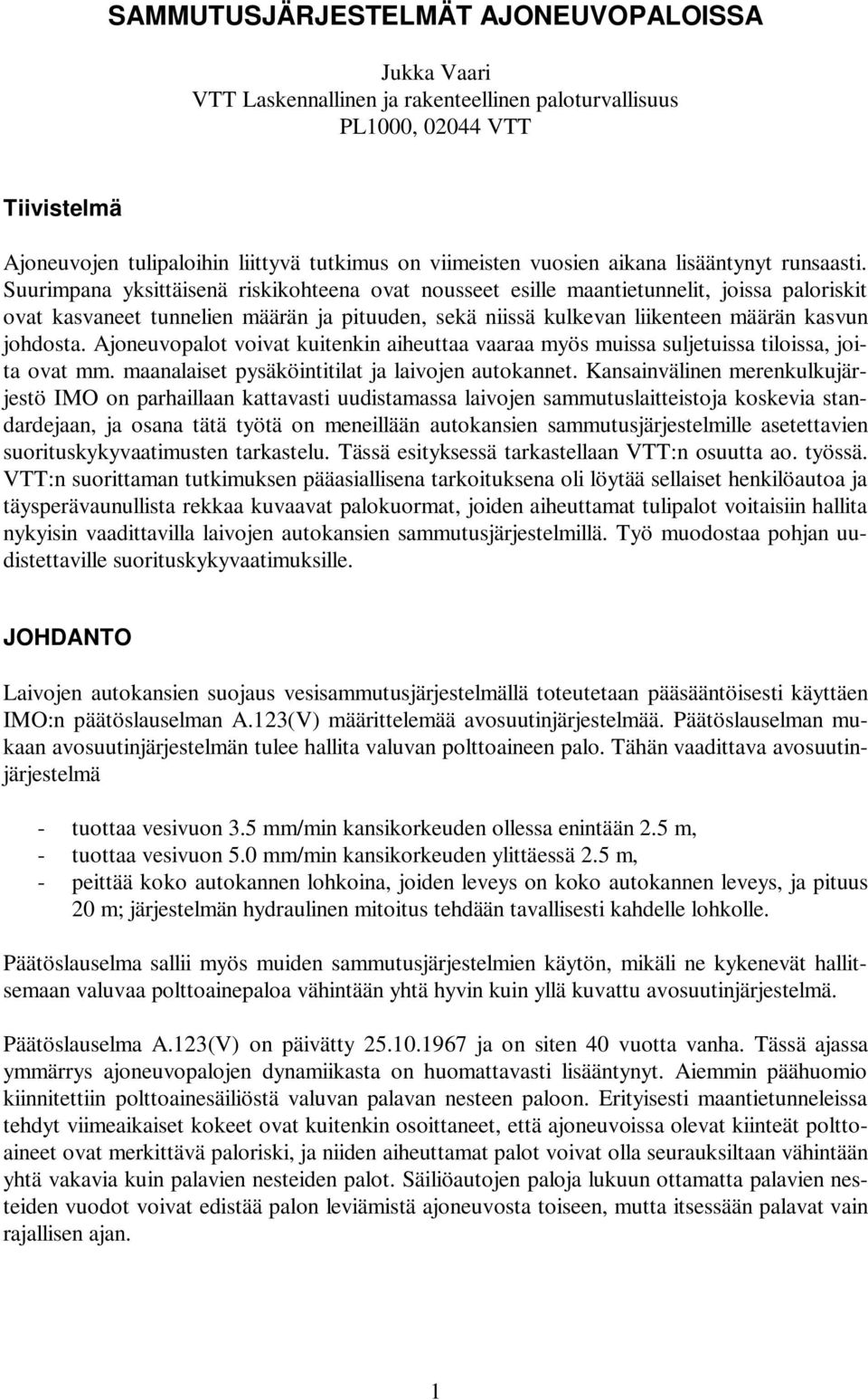 Suurimpana yksittäisenä riskikohteena ovat nousseet esille maantietunnelit, joissa paloriskit ovat kasvaneet tunnelien määrän ja pituuden, sekä niissä kulkevan liikenteen määrän kasvun johdosta.