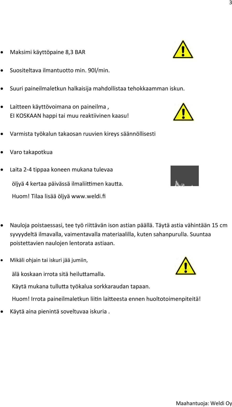 Varmista työkalun takaosan ruuvien kireys säännöllisesti Varo takapotkua Laita 2-4 tippaa koneen mukana tulevaa öljyä 4 kertaa päivässä ilmalii men kau a. Huom! Tilaa lisää öljyä www.weldi.