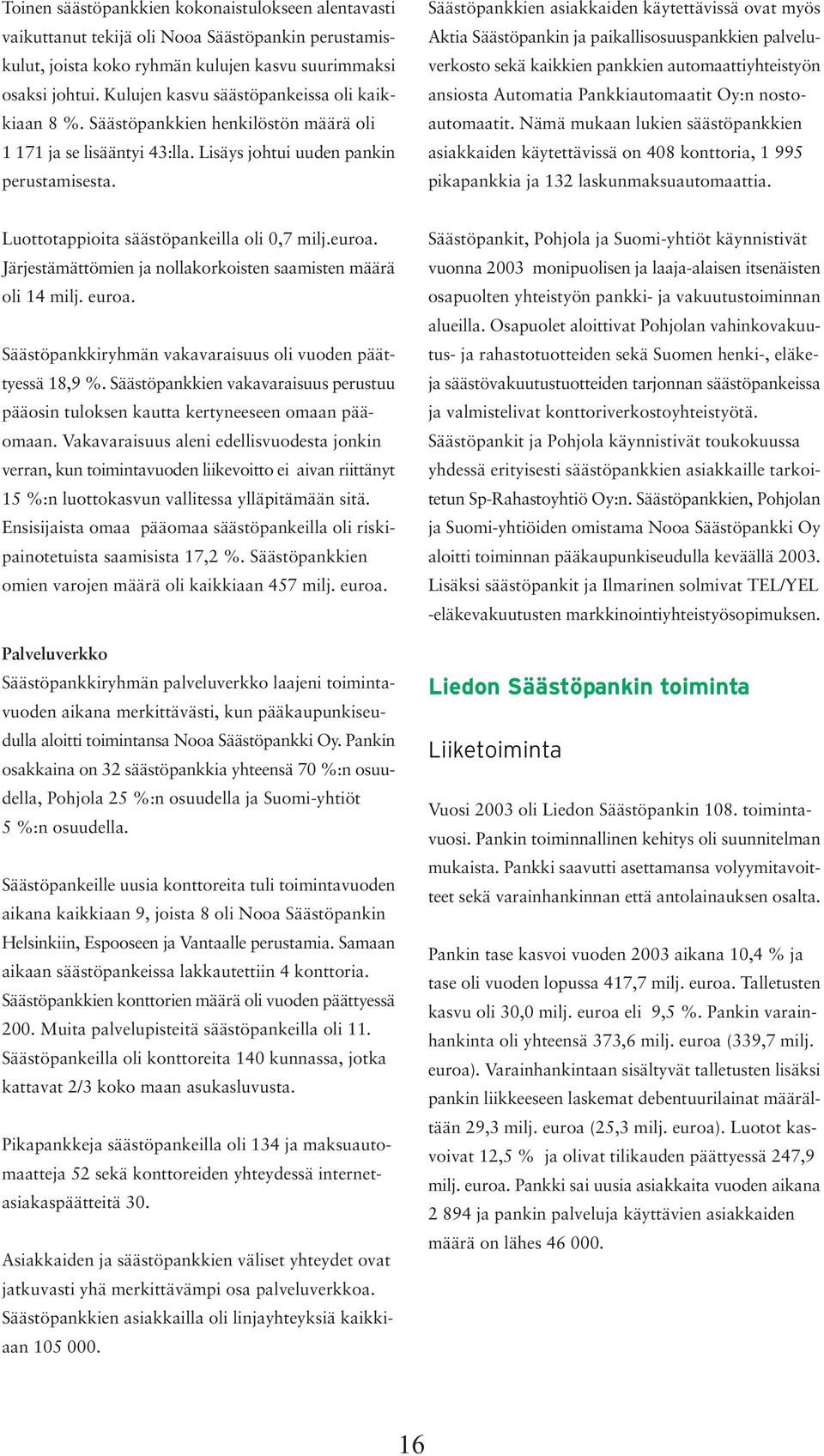 Säästöpankkien asiakkaiden käytettävissä ovat myös Aktia Säästöpankin ja paikallisosuuspankkien palveluverkosto sekä kaikkien pankkien automaattiyhteistyön ansiosta Automatia Pankkiautomaatit Oy:n