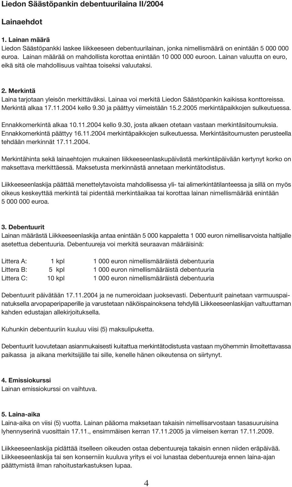 Lainaa voi merkitä Liedon Säästöpankin kaikissa konttoreissa. Merkintä alkaa 17.11.2004 kello 9.30 ja päättyy viimeistään 15.2.2005 merkintäpaikkojen sulkeutuessa. Ennakkomerkintä alkaa 10.11.2004 kello 9.30, josta alkaen otetaan vastaan merkintäsitoumuksia.