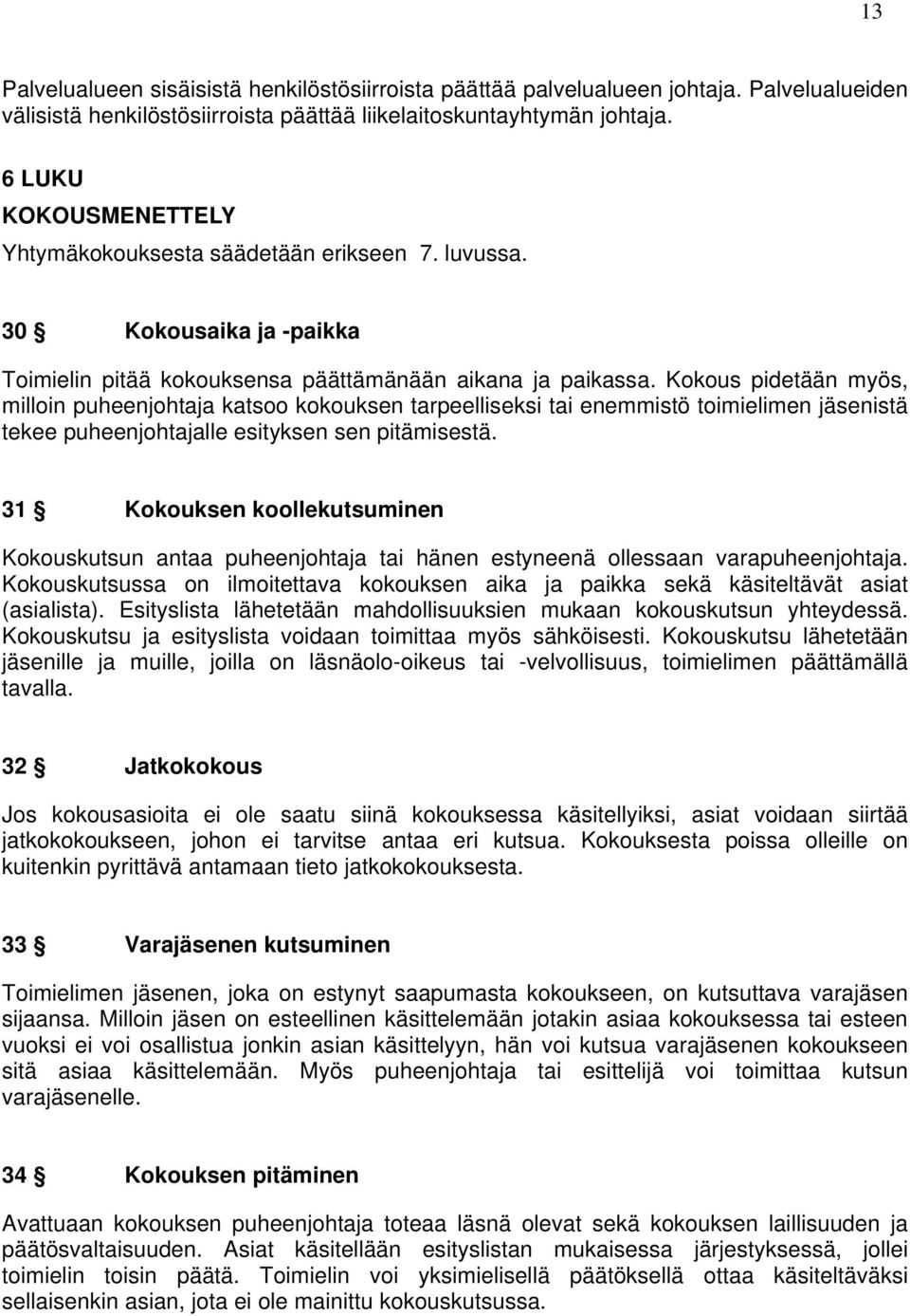 Kokous pidetään myös, milloin puheenjohtaja katsoo kokouksen tarpeelliseksi tai enemmistö toimielimen jäsenistä tekee puheenjohtajalle esityksen sen pitämisestä.