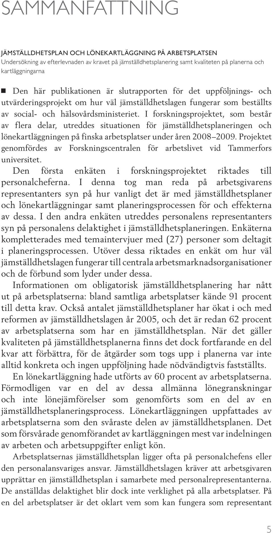 I forskningsprojektet, som består av flera delar, utreddes situationen för jämställdhetsplaneringen och lönekartläggningen på finska arbetsplatser under åren 2008 2009.