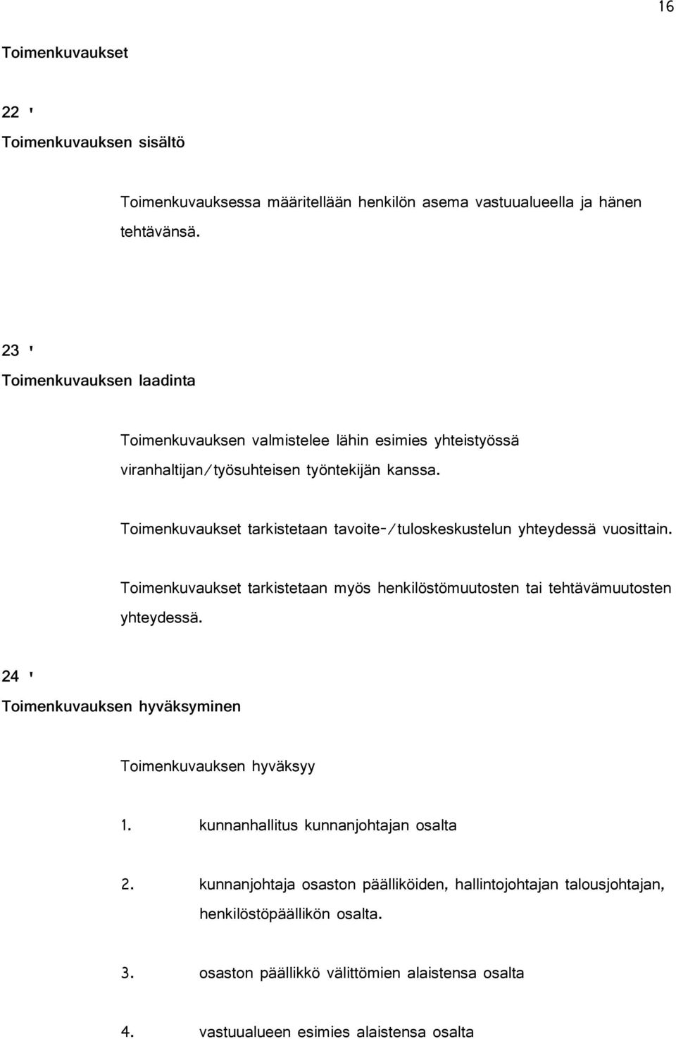 Toimenkuvaukset tarkistetaan tavoite-/tuloskeskustelun yhteydessä vuosittain. Toimenkuvaukset tarkistetaan myös henkilöstömuutosten tai tehtävämuutosten yhteydessä.