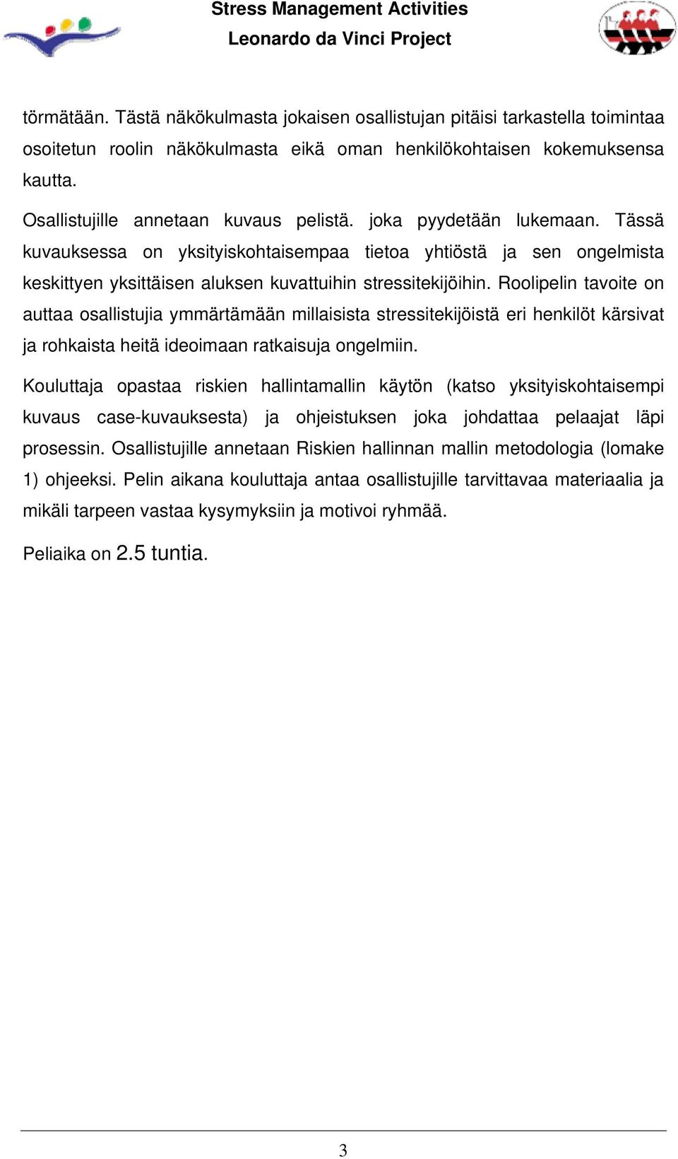 Roolipelin tavoite on auttaa osallistujia ymmärtämään millaisista stressitekijöistä eri henkilöt kärsivat ja rohkaista heitä ideoimaan ratkaisuja ongelmiin.