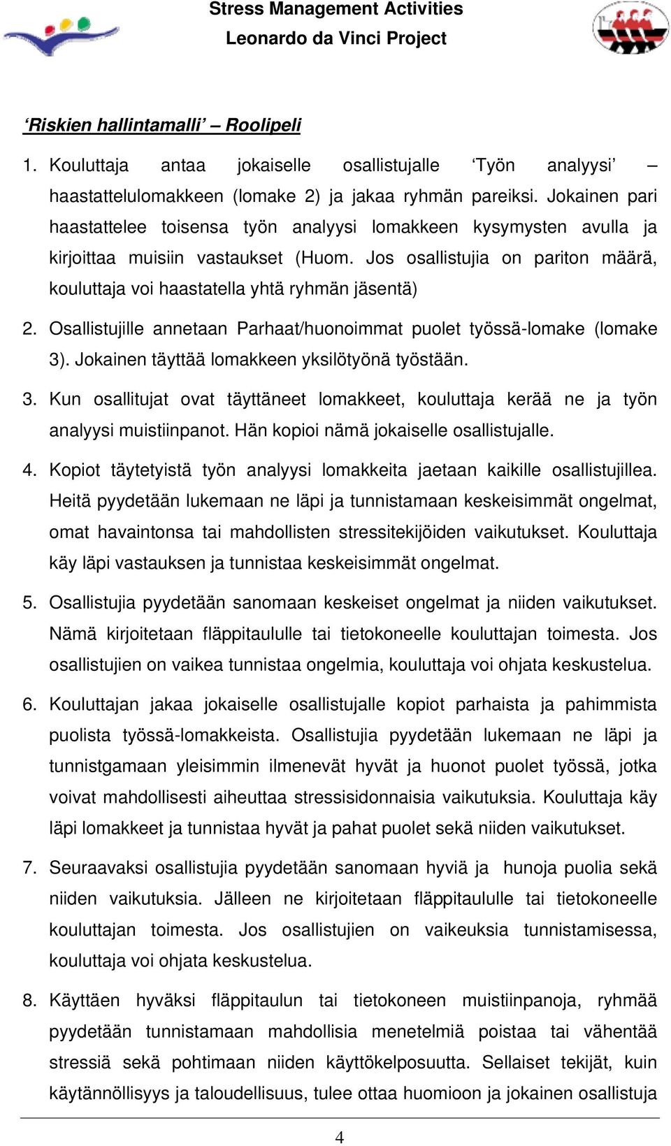 Jos osallistujia on pariton määrä, kouluttaja voi haastatella yhtä ryhmän jäsentä) 2. Osallistujille annetaan Parhaat/huonoimmat puolet työssä-lomake (lomake 3).