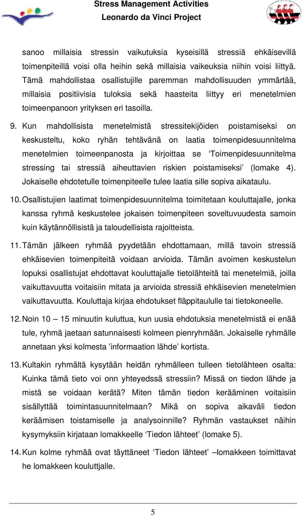 Kun mahdollisista menetelmistä stressitekijöiden poistamiseksi on keskusteltu, koko ryhän tehtävänä on laatia toimenpidesuunnitelma menetelmien toimeenpanosta ja kirjoittaa se Toimenpidesuunnitelma