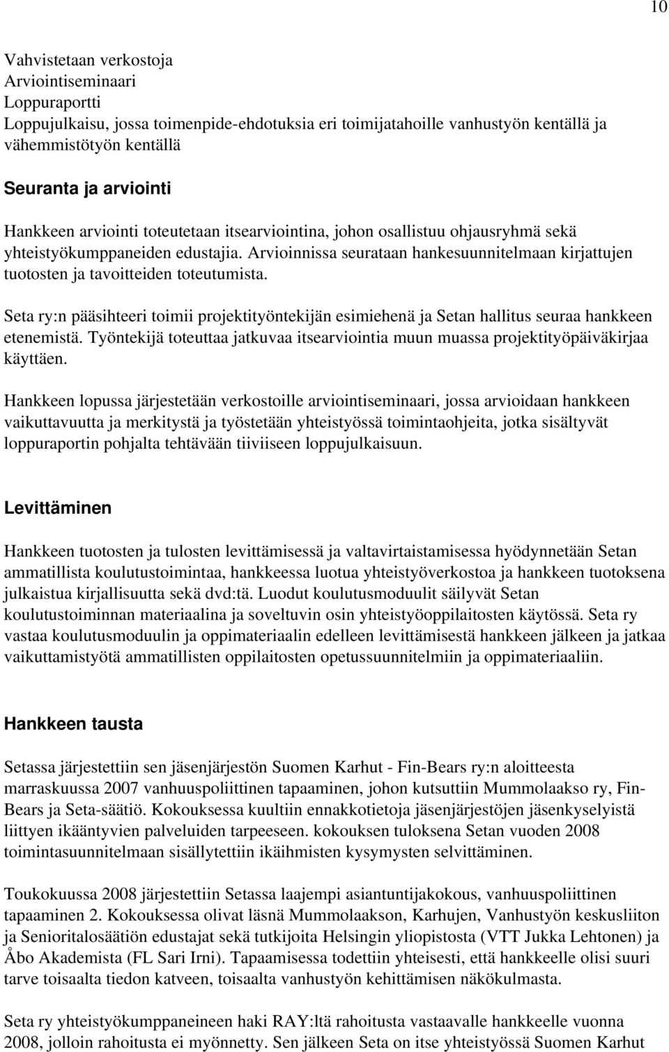 Arvioinnissa seurataan hankesuunnitelmaan kirjattujen tuotosten ja tavoitteiden toteutumista. Seta ry:n pääsihteeri toimii projektityöntekijän esimiehenä ja Setan hallitus seuraa hankkeen etenemistä.