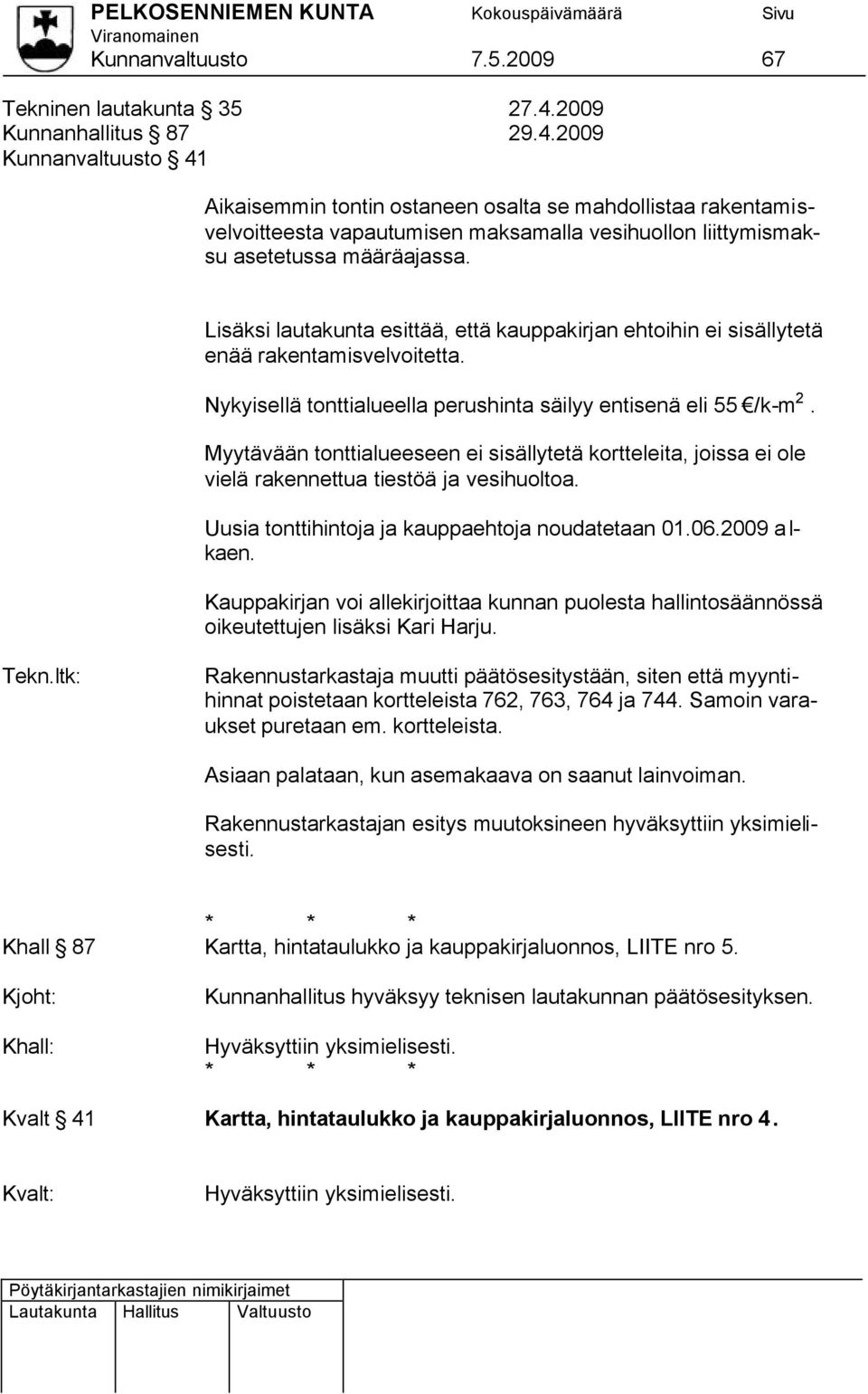 2009 Kunnanvaltuusto 41 Aikaisemmin tontin ostaneen osalta se mahdollistaa rakentamisvelvoitteesta vapautumisen maksamalla vesihuollon liittymismaksu asetetussa määräajassa.