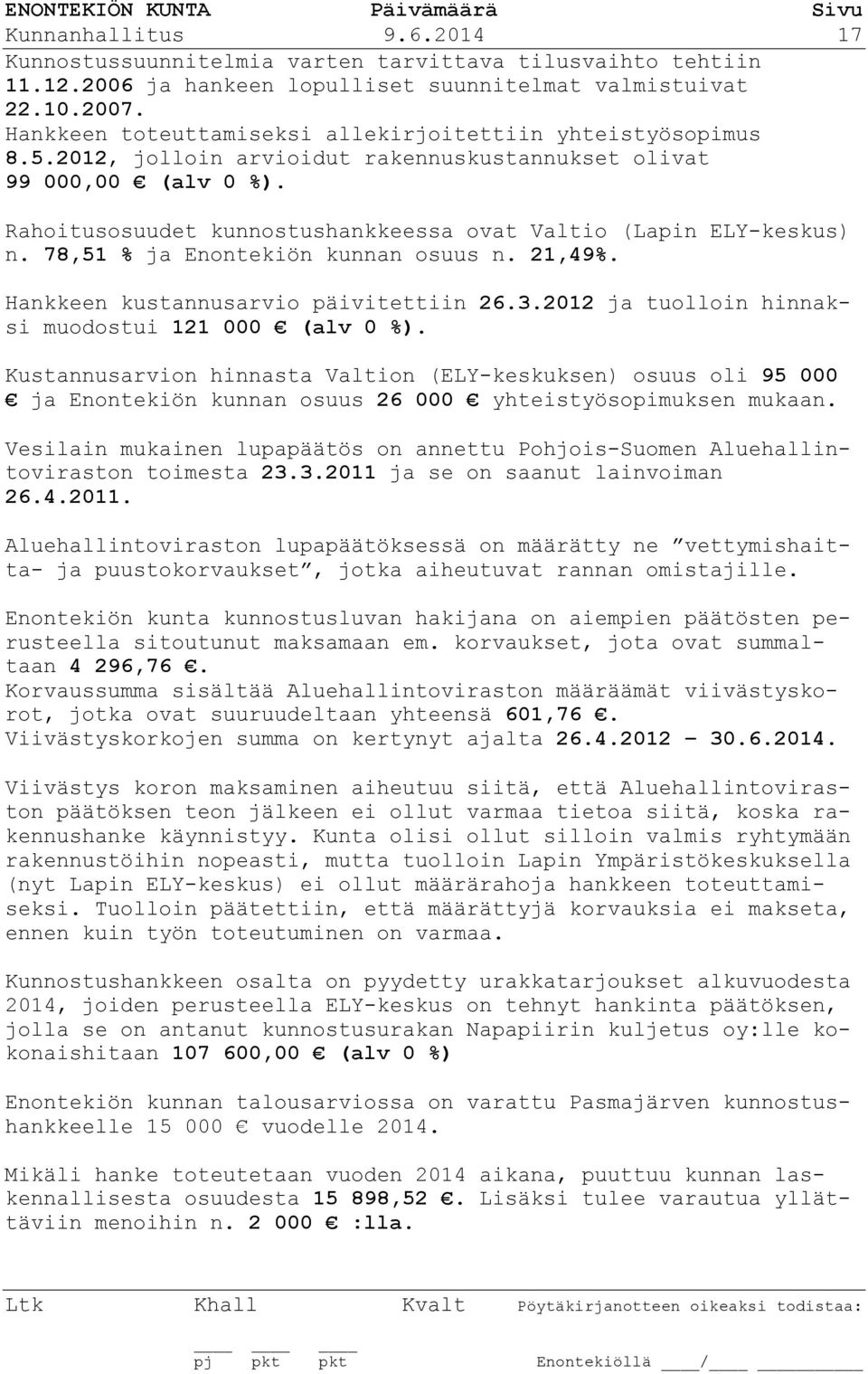 Rahoitusosuudet kunnostushankkeessa ovat Valtio (Lapin ELY-keskus) n. 78,51 % ja Enontekiön kunnan osuus n. 21,49%. Hankkeen kustannusarvio päivitettiin 26.3.