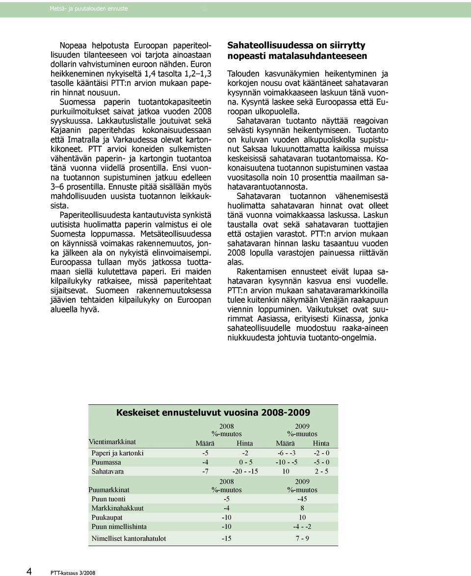 Suomessa paperin tuotantokapasiteetin purkuilmoitukset saivat jatkoa vuoden 2008 syyskuussa.