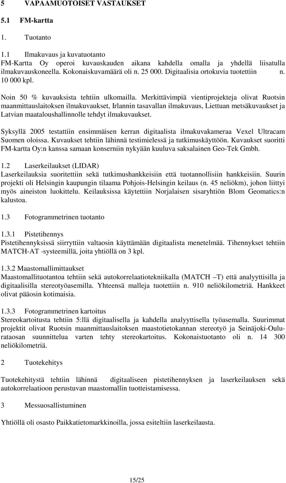 Merkittävimpiä vientiprojekteja olivat Ruotsin maanmittauslaitoksen ilmakuvaukset, Irlannin tasavallan ilmakuvaus, Liettuan metsäkuvaukset ja Latvian maataloushallinnolle tehdyt ilmakuvaukset.