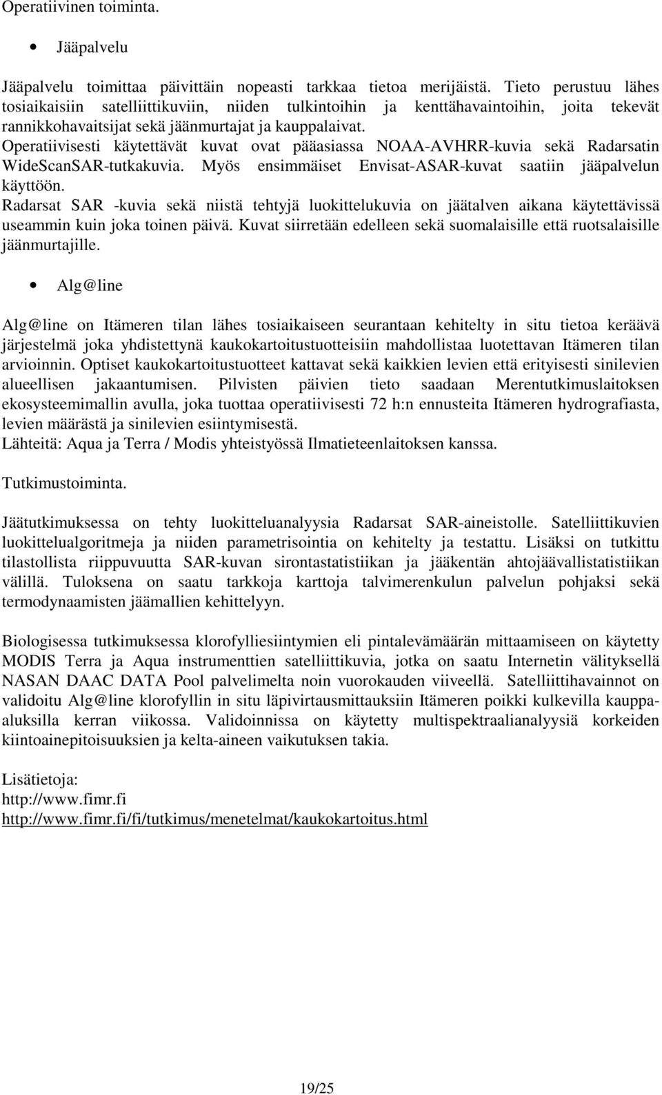 Operatiivisesti käytettävät kuvat ovat pääasiassa NOAA-AVHRR-kuvia sekä Radarsatin WideScanSAR-tutkakuvia. Myös ensimmäiset Envisat-ASAR-kuvat saatiin jääpalvelun käyttöön.