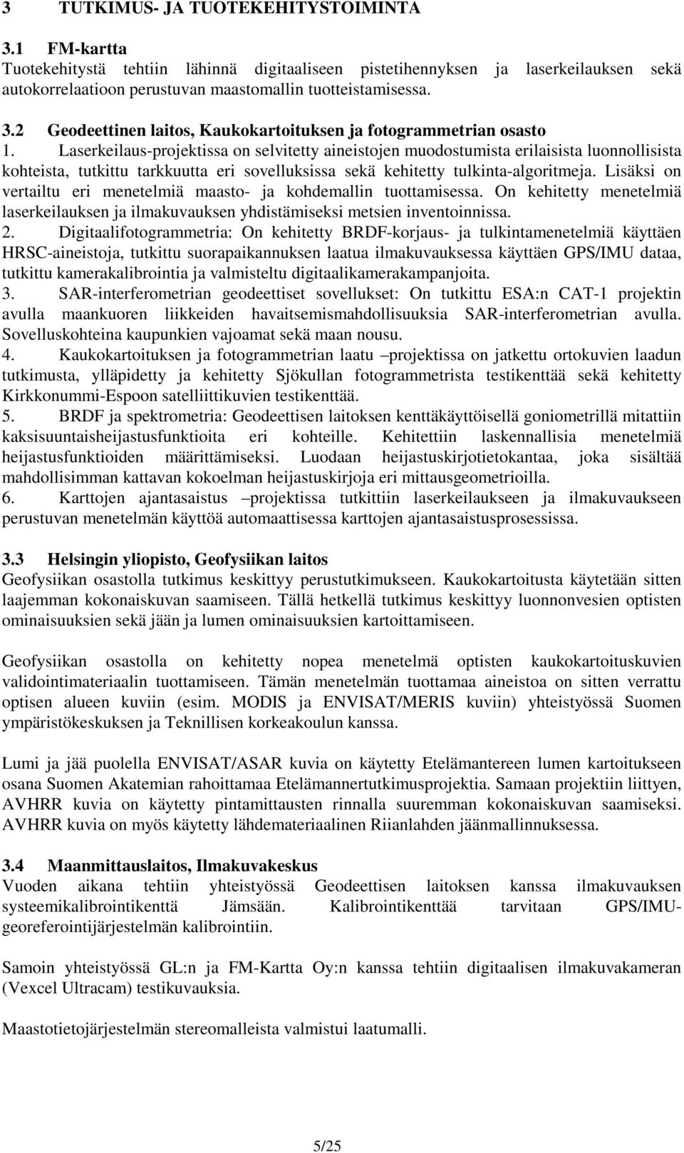 Lisäksi on vertailtu eri menetelmiä maasto- ja kohdemallin tuottamisessa. On kehitetty menetelmiä laserkeilauksen ja ilmakuvauksen yhdistämiseksi metsien inventoinnissa. 2.