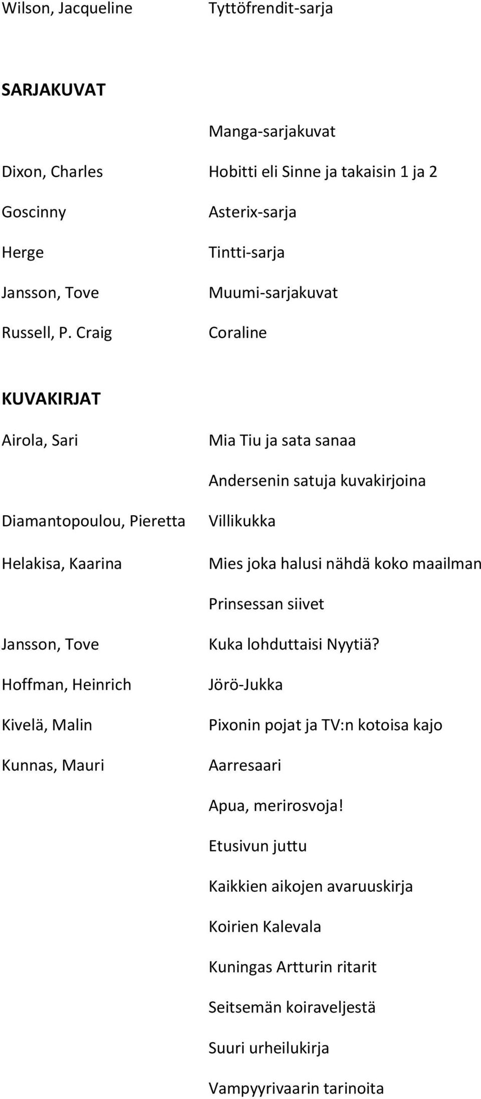 Villikukka Mies joka halusi nähdä koko maailman Prinsessan siivet Jansson, Tove Hoffman, Heinrich Kivelä, Malin Kunnas, Mauri Kuka lohduttaisi Nyytiä?