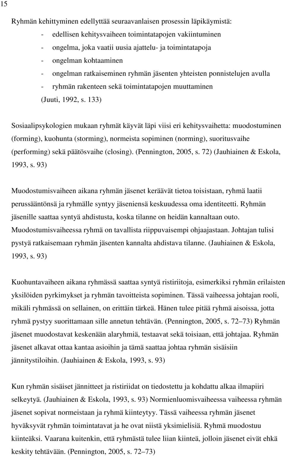 133) Sosiaalipsykologien mukaan ryhmät käyvät läpi viisi eri kehitysvaihetta: muodostuminen (forming), kuohunta (storming), normeista sopiminen (norming), suoritusvaihe (performing) sekä päätösvaihe