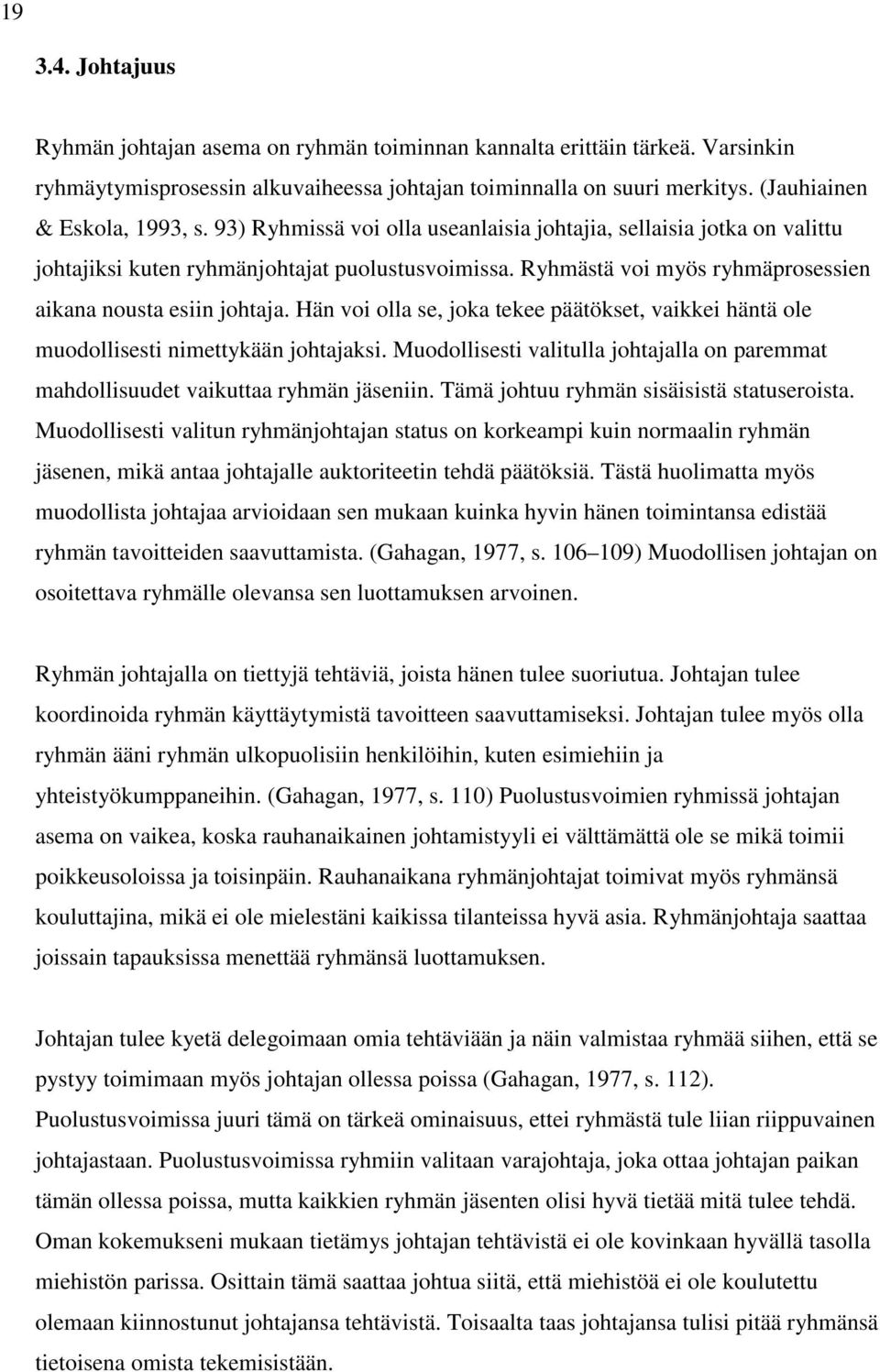 Ryhmästä voi myös ryhmäprosessien aikana nousta esiin johtaja. Hän voi olla se, joka tekee päätökset, vaikkei häntä ole muodollisesti nimettykään johtajaksi.