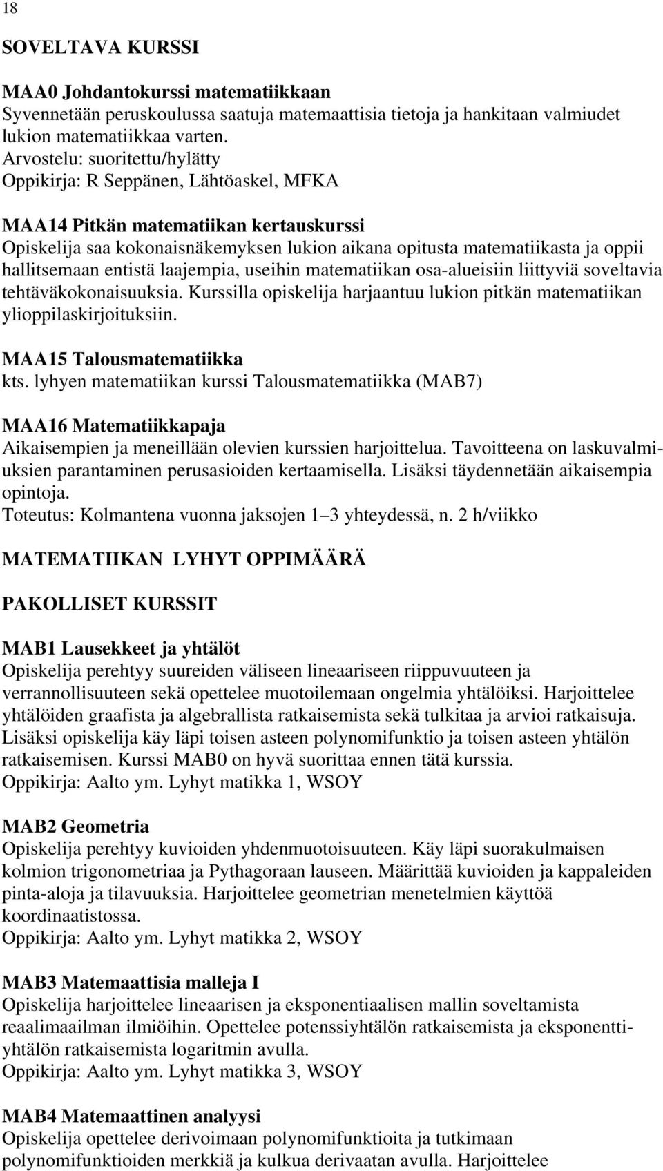 hallitsemaan entistä laajempia, useihin matematiikan osa-alueisiin liittyviä soveltavia tehtäväkokonaisuuksia. Kurssilla opiskelija harjaantuu lukion pitkän matematiikan ylioppilaskirjoituksiin.