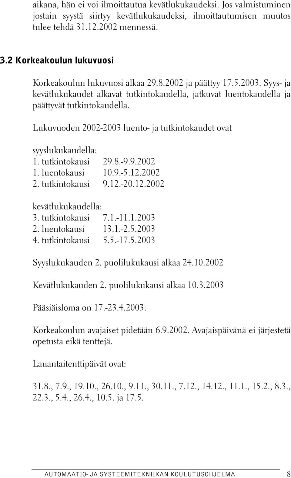 Syys- ja kevätlukukaudet alkavat tutkintokaudella, jatkuvat luentokaudella ja päättyvät tutkintokaudella. Lukuvuoden 2002-2003 luento- ja tutkintokaudet ovat syyslukukaudella: 1. tutkintokausi 29.8.