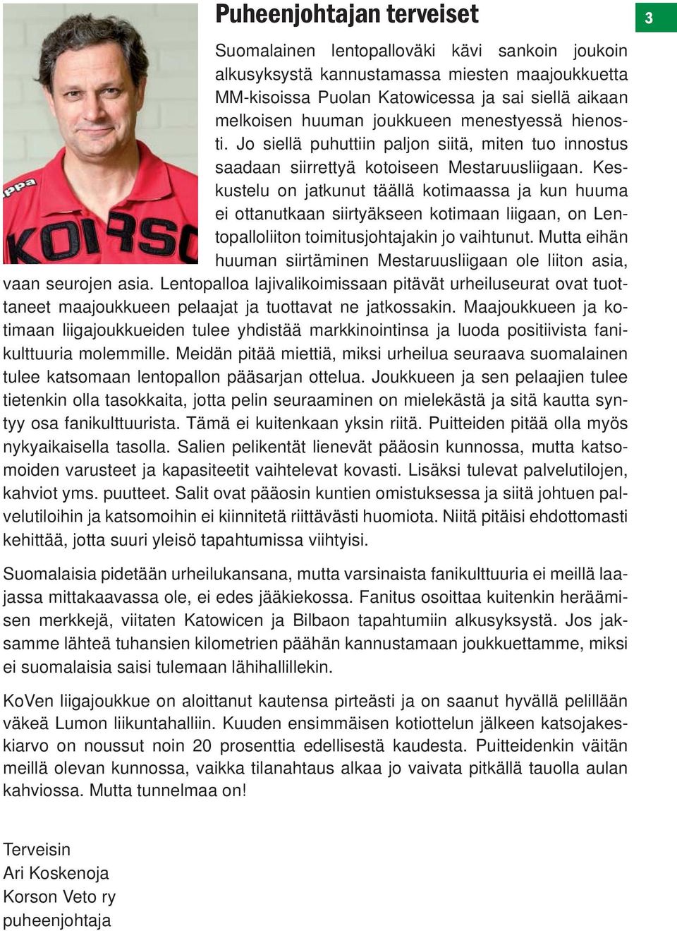 Keskustelu on jatkunut täällä kotimaassa ja kun huuma ei ottanutkaan siirtyäkseen kotimaan liigaan, on Lentopalloliiton toimitusjohtajakin jo vaihtunut.