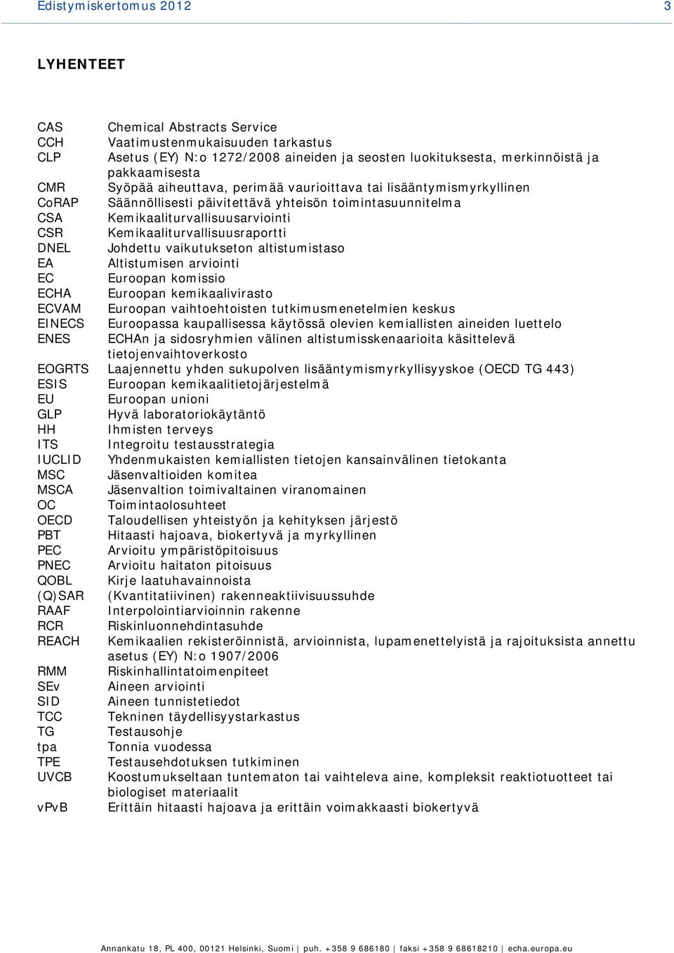 Kemikaaliturvallisuusraportti DNEL Johdettu vaikutukseton altistumistaso EA Altistumisen arviointi EC Euroopan komissio ECHA Euroopan kemikaalivirasto ECVAM Euroopan vaihtoehtoisten