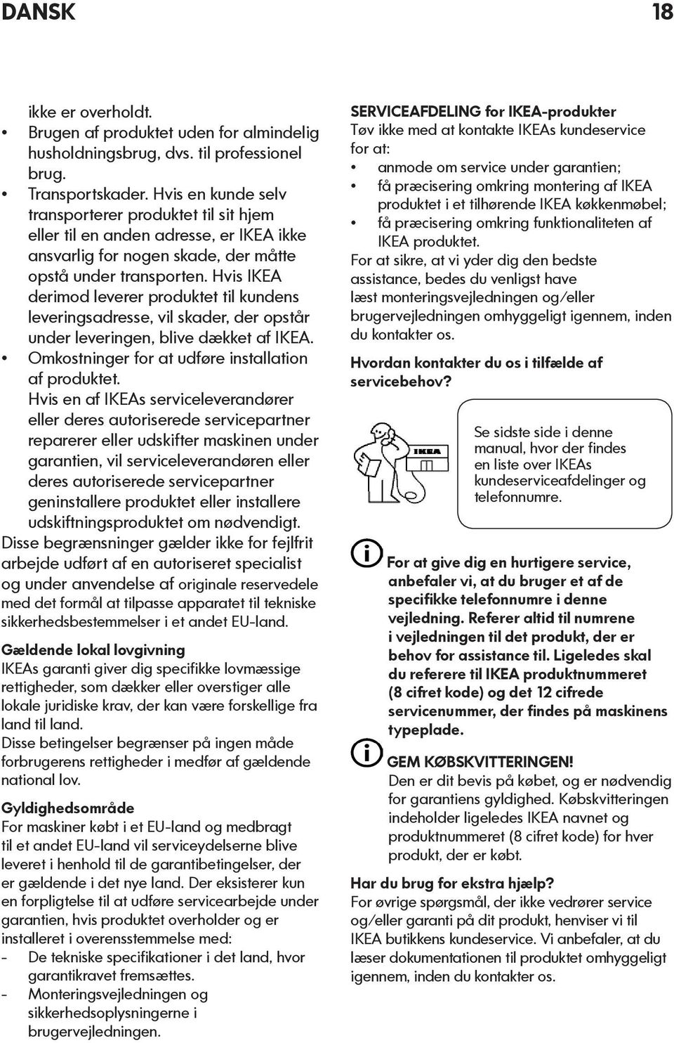 Hvis IKEA derimod leverer produktet til kundens leveringsadresse, vil skader, der opstår under leveringen, blive dækket af IKEA. Omkostninger for at udføre installation af produktet.