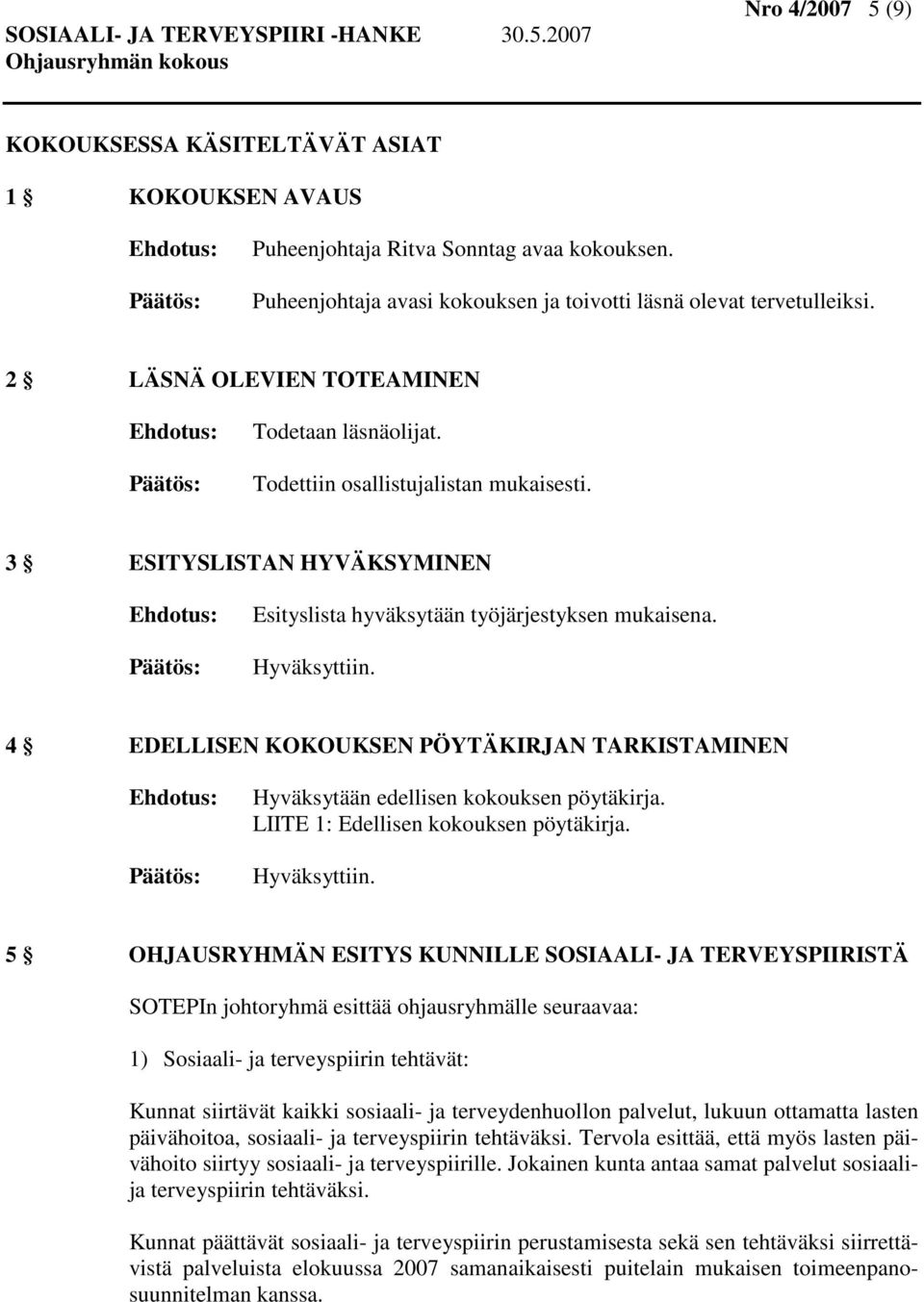 4 EDELLISEN KOKOUKSEN PÖYTÄKIRJAN TARKISTAMINEN Hyväksytään edellisen kokouksen pöytäkirja. LIITE 1: Edellisen kokouksen pöytäkirja. Hyväksyttiin.