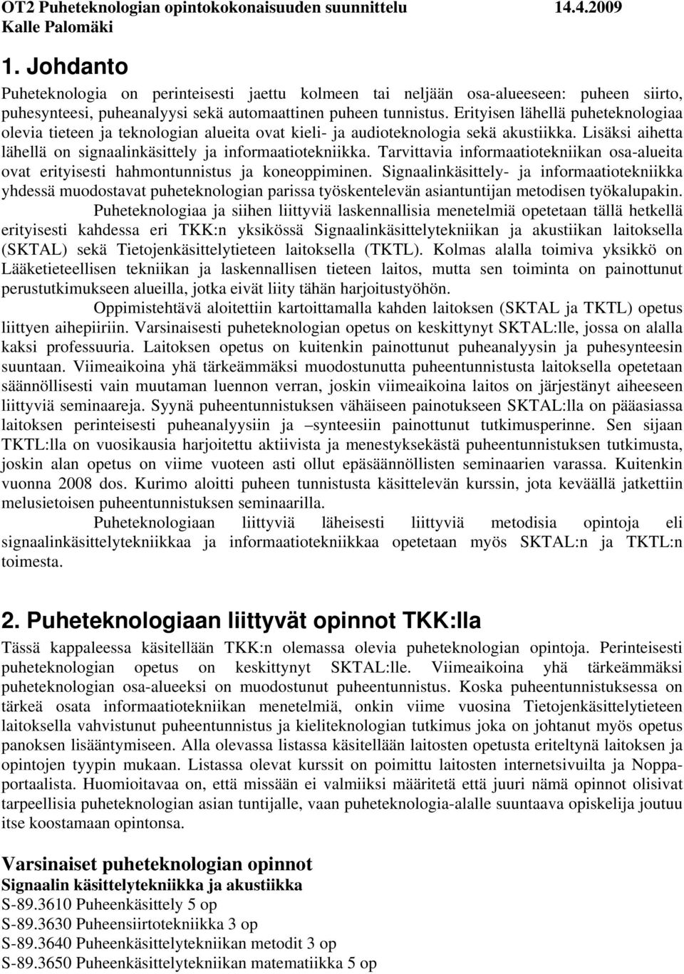 Erityisen lähellä puheteknologiaa olevia tieteen ja teknologian alueita ovat kieli- ja audioteknologia sekä akustiikka. Lisäksi aihetta lähellä on signaalinkäsittely ja informaatiotekniikka.