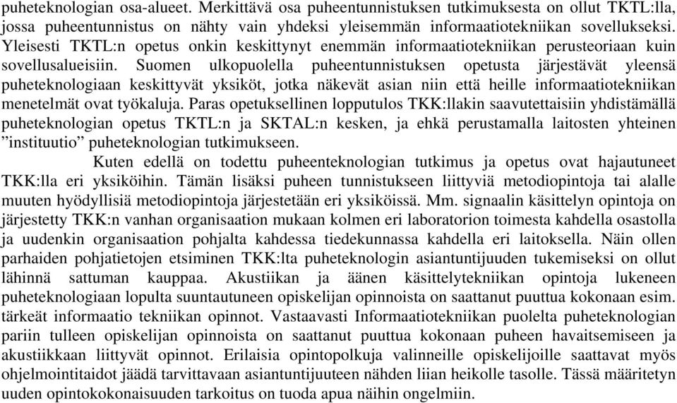 Suomen ulkopuolella puheentunnistuksen opetusta järjestävät yleensä puheteknologiaan keskittyvät yksiköt, jotka näkevät asian niin että heille informaatiotekniikan menetelmät ovat työkaluja.