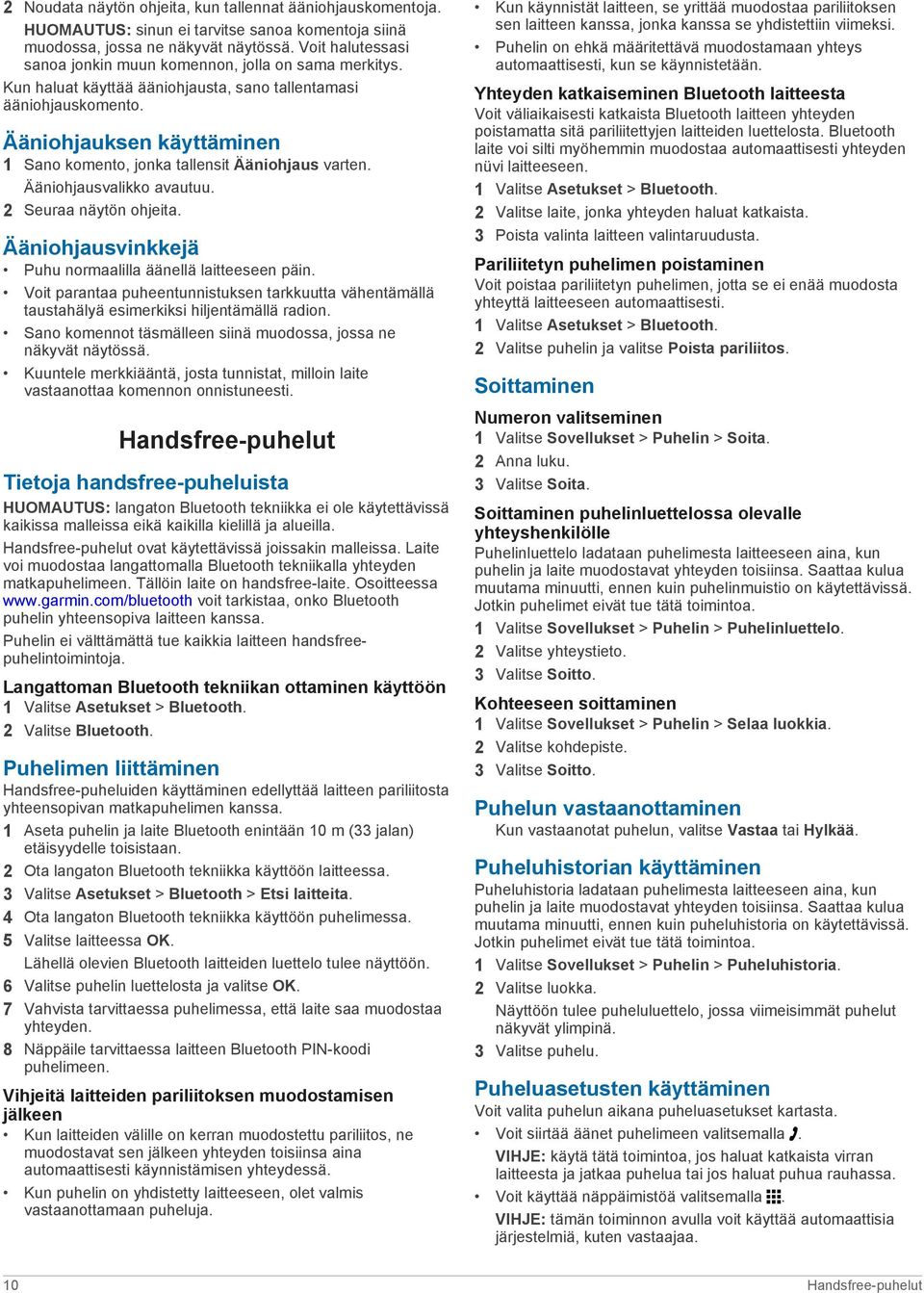 Ääniohjauksen käyttäminen 1 Sano komento, jonka tallensit Ääniohjaus varten. Ääniohjausvalikko avautuu. 2 Seuraa näytön ohjeita. Ääniohjausvinkkejä Puhu normaalilla äänellä laitteeseen päin.