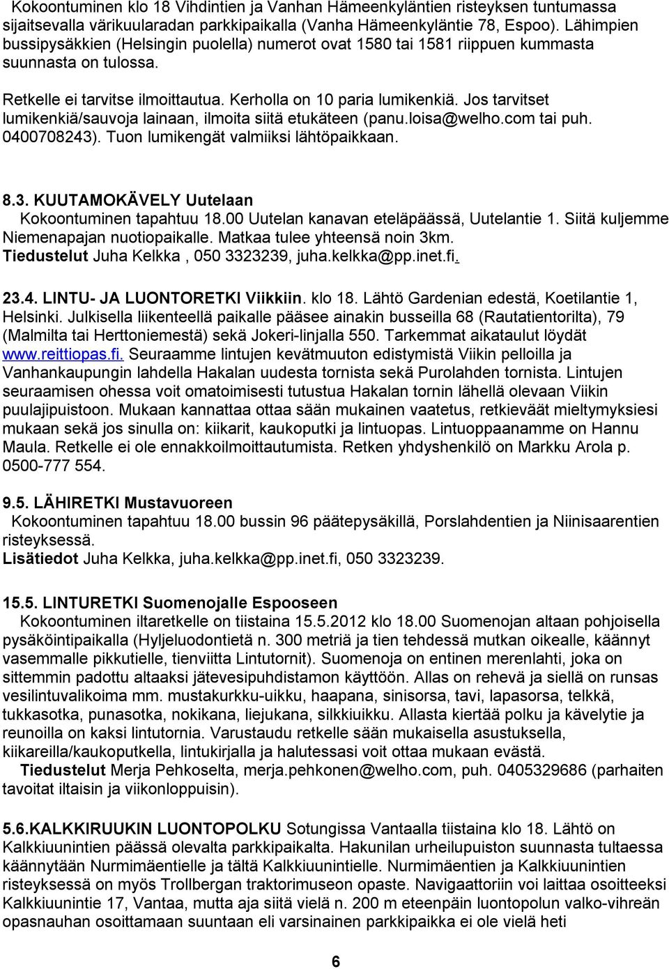 Jos tarvitset lumikenkiä/sauvoja lainaan, ilmoita siitä etukäteen (panu.loisa@welho.com tai puh. 0400708243). Tuon lumikengät valmiiksi lähtöpaikkaan. 8.3. KUUTAMOKÄVELY Uutelaan Kokoontuminen tapahtuu 18.