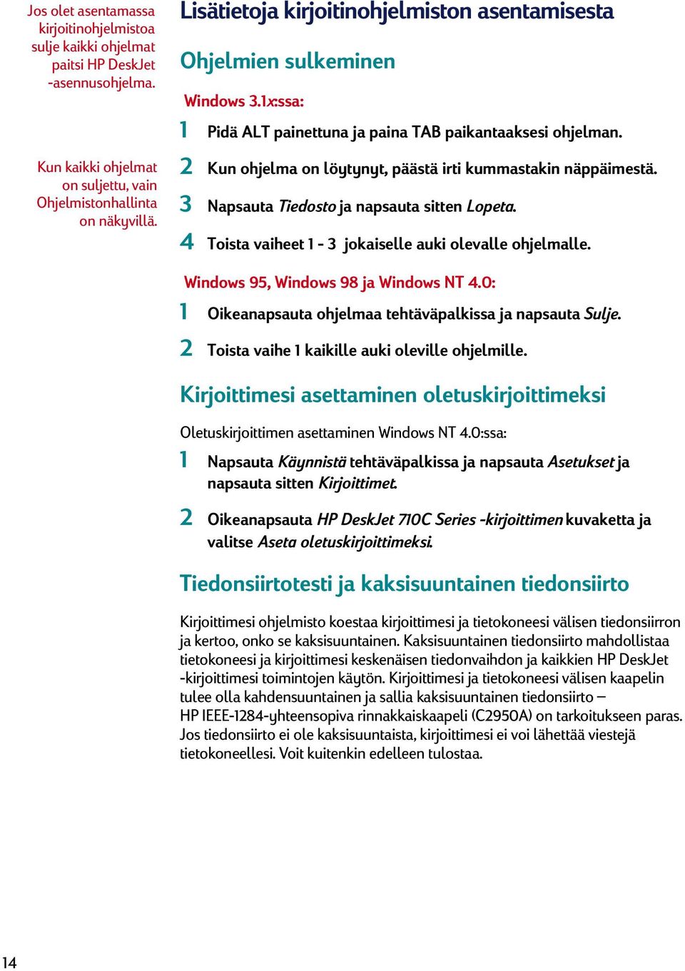 2 Kun ohjelma on löytynyt, päästä irti kummastakin näppäimestä. 3 Napsauta Tiedosto ja napsauta sitten Lopeta. 4 Toista vaiheet 1-3 jokaiselle auki olevalle ohjelmalle.