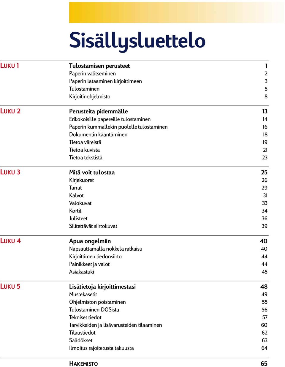 Tarrat 29 Kalvot 31 Valokuvat 33 Kortit 34 Julisteet 36 Silitettävät siirtokuvat 39 LUKU 4 Apua ongelmiin 40 Napsauttamalla nokkela ratkaisu 40 Kirjoittimen tiedonsiirto 44 Painikkeet ja valot 44