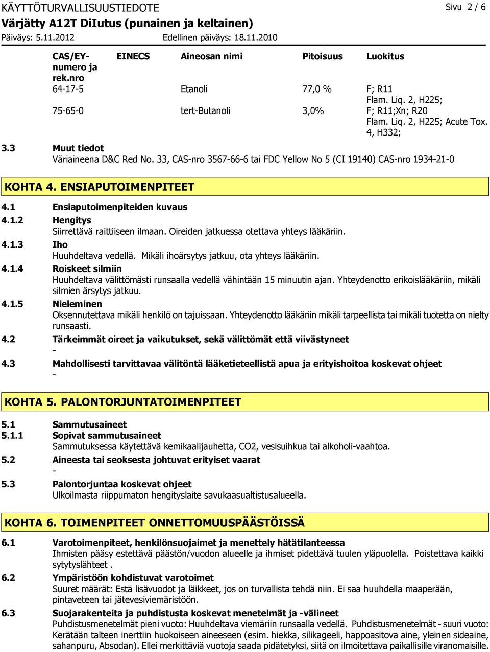 Oireiden jatkuessa otettava yhteys lääkäriin. 4.1.3 Iho Huuhdeltava vedellä. Mikäli ihoärsytys jatkuu, ota yhteys lääkäriin. 4.1.4 Roiskeet silmiin Huuhdeltava välittömästi runsaalla vedellä vähintään 15 minuutin ajan.