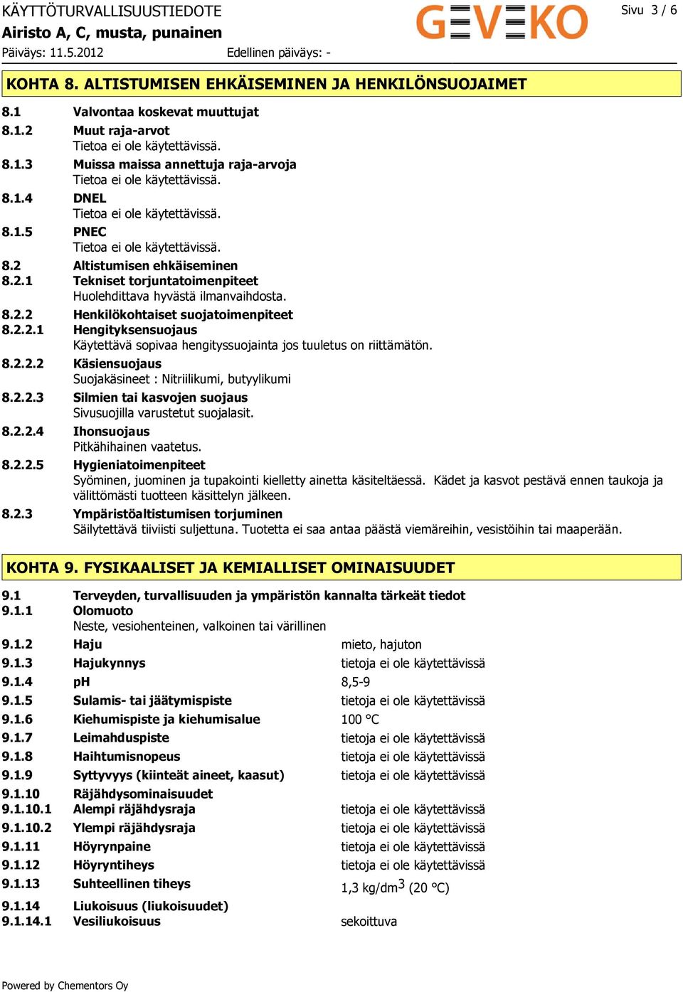 8.2.2.2 Käsiensuojaus Suojakäsineet : Nitriilikumi, butyylikumi 8.2.2.3 Silmien tai kasvojen suojaus Sivusuojilla varustetut suojalasit. 8.2.2.4 Ihonsuojaus Pitkähihainen vaatetus. 8.2.2.5 Hygieniatoimenpiteet Syöminen, juominen ja tupakointi kielletty ainetta käsiteltäessä.