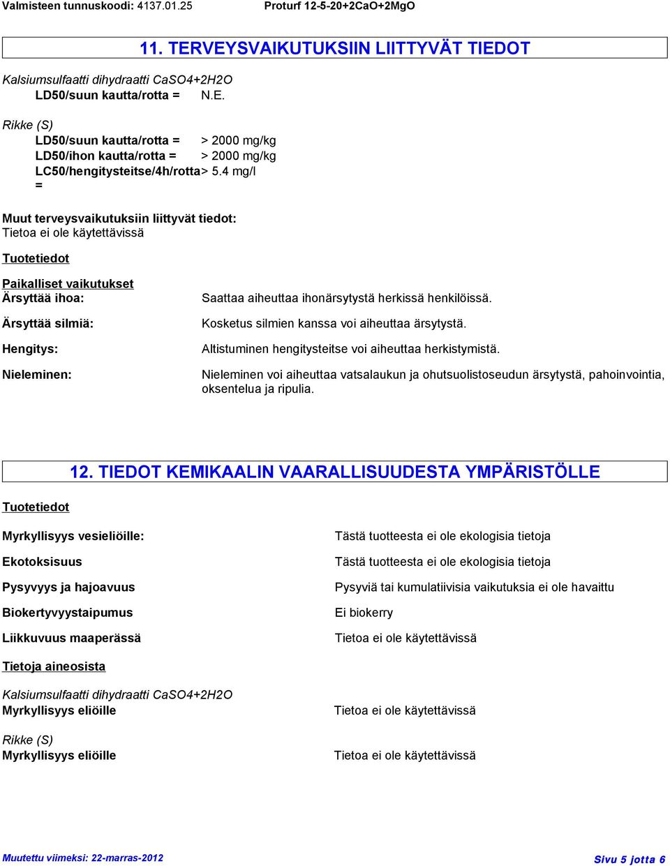 TERVEYSVAIKUTUKSIIN LIITTYVÄT TIEDOT Paikalliset vaikutukset Ärsyttää ihoa: Ärsyttää silmiä: Hengitys: Nieleminen: Saattaa aiheuttaa ihonärsytystä herkissä henkilöissä.