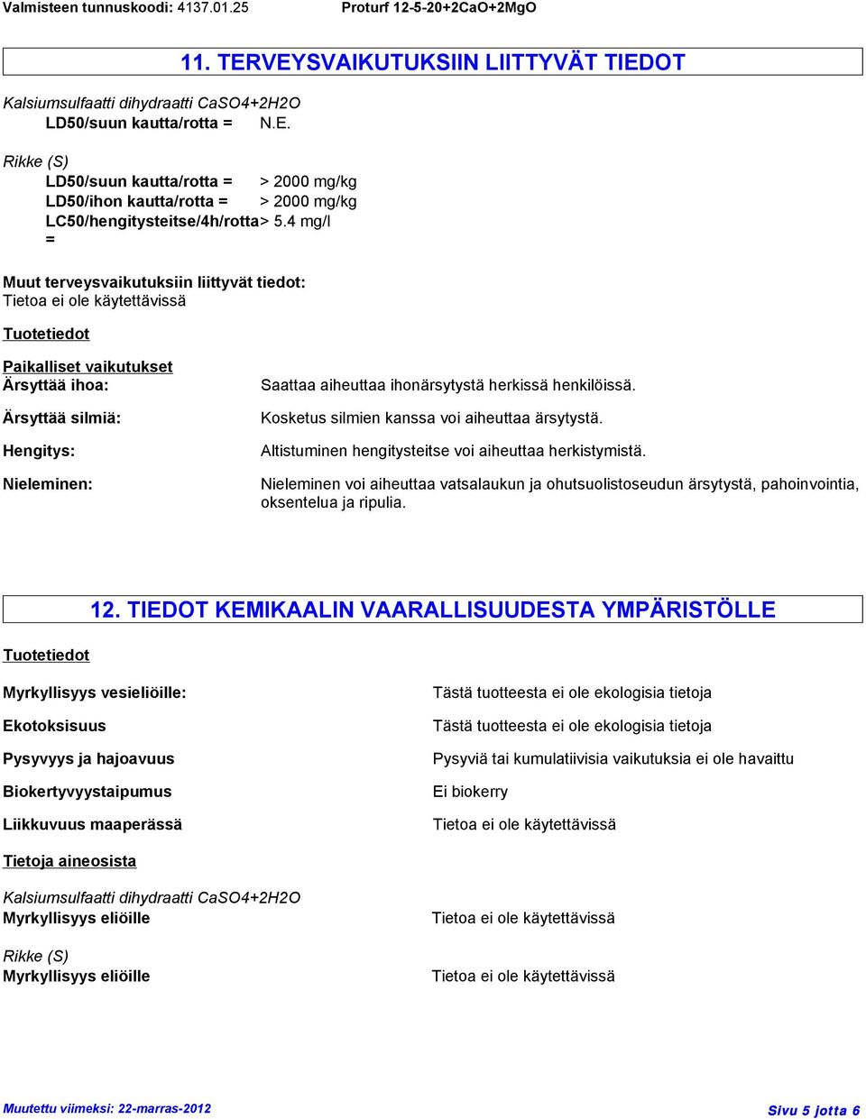 TERVEYSVAIKUTUKSIIN LIITTYVÄT TIEDOT Paikalliset vaikutukset Ärsyttää ihoa: Ärsyttää silmiä: Hengitys: Nieleminen: Saattaa aiheuttaa ihonärsytystä herkissä henkilöissä.