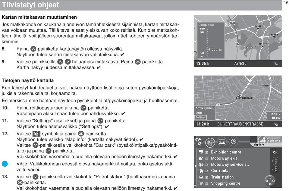 Näyttöön tulee kartan mittakaavan valintaikkuna. 9. Valitse painikkeilla haluamasi mittakaava. Kartta näkyy uudessa mittakaavassa.