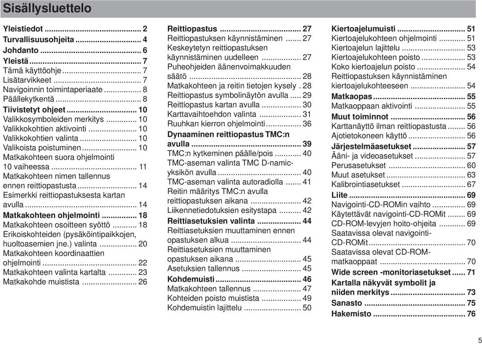 .. 11 Matkakohteen nimen tallennus ennen reittiopastusta... 14 Esimerkki reittiopastuksesta kartan avulla... 14 Matkakohteen ohjelmointi... 18 Matkakohteen osoitteen syöttö.